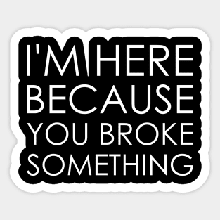 I'm here because you broke something Sticker